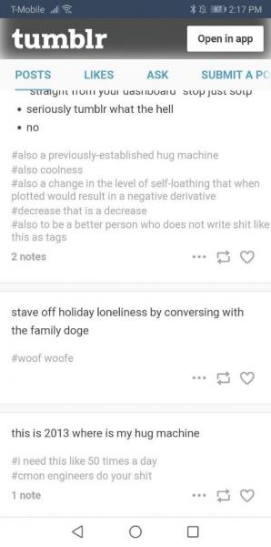 text of tumblr posts and hashtags reads: seriously tumblr what the hell / no / #also a previously-established hug machine #also coolness #also a change in the level of self-loathing that when plotted would result in a negative derivative #decrease that is a decease #also to be a better person who does not write shit like this as tags // stave off holiday loneliness by conversing with the family doge #woofe woofe // this is 2013 where is my hug machine #i need this like 50 times a day #cmon engineers do your shit